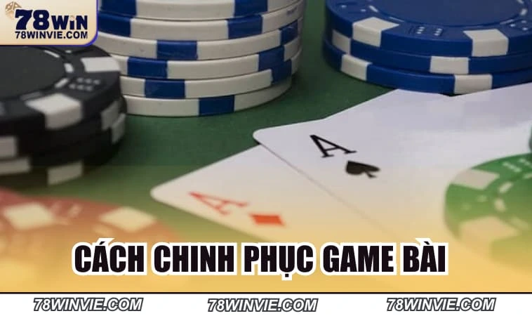 Cách chơi chinh phục mọi game bài hay nhất hiện nay