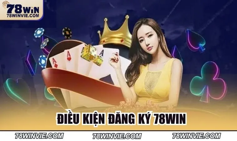 Điều kiện bạn cần nắm tại đăng ký 78win 