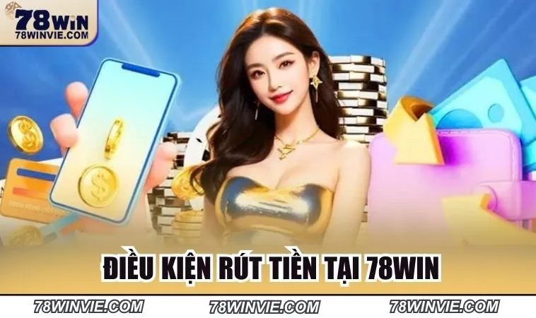 Điều kiện tuân thủ khi rút tiền tại 78win 