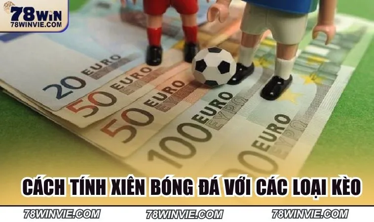 Cách tính xiên bóng đá chi tiết với các loại kèo 